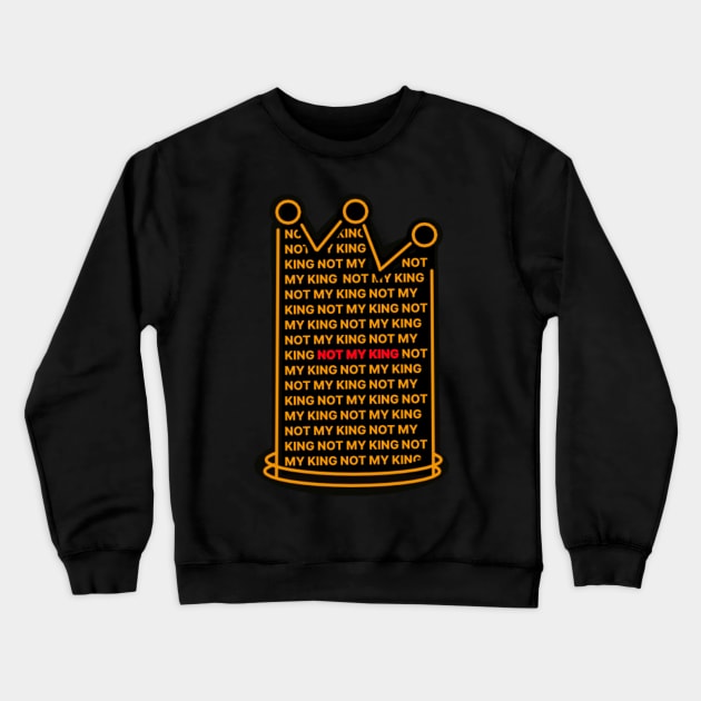 NOT MY KING ANTI-MONARCH REPUBLICAN Crewneck Sweatshirt by MarniD9